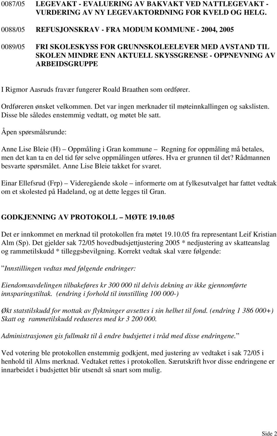 fravær fungerer Roald Braathen som ordfører. Ordføreren ønsket velkommen. Det var ingen merknader til møteinnkallingen og sakslisten. Disse ble således enstemmig vedtatt, og møtet ble satt.