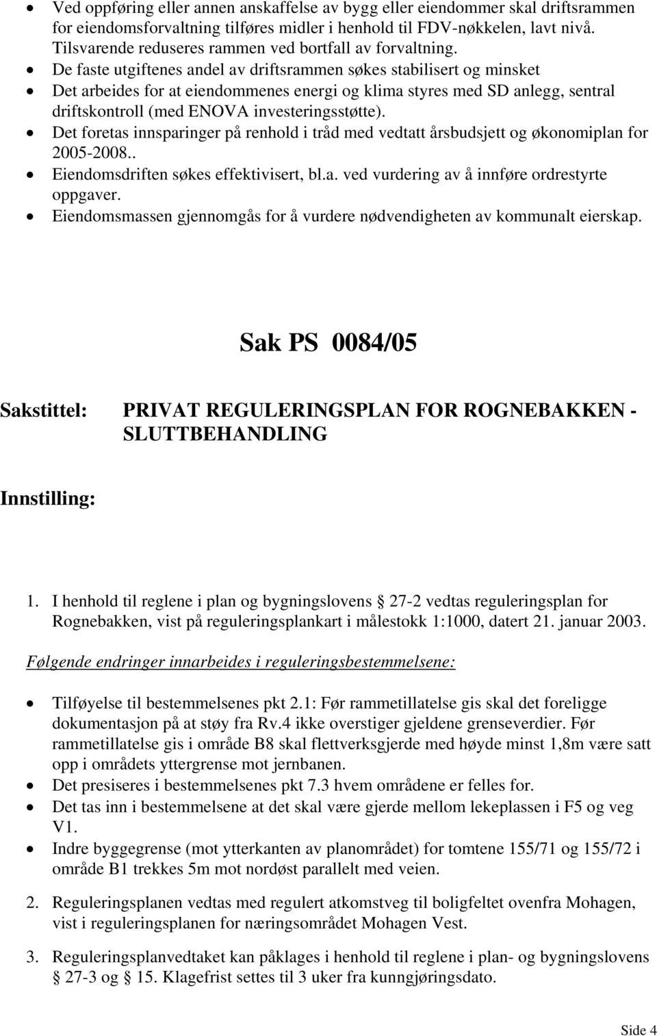 De faste utgiftenes andel av driftsrammen søkes stabilisert og minsket Det arbeides for at eiendommenes energi og klima styres med SD anlegg, sentral driftskontroll (med ENOVA investeringsstøtte).