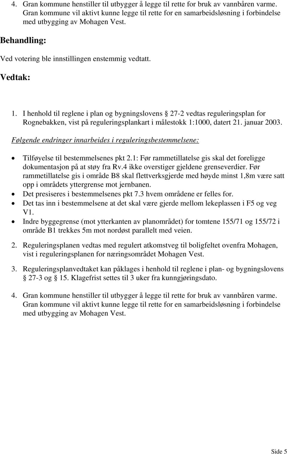 I henhold til reglene i plan og bygningslovens 27-2 vedtas reguleringsplan for Rognebakken, vist på reguleringsplankart i målestokk 1:1000, datert 21. januar 2003.