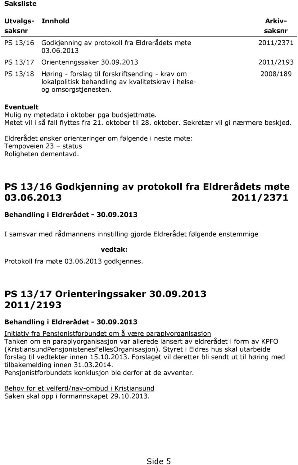 2008/189 Eventuelt Mulig ny møtedato i oktober pga budsjettmøte. Møtet vil i så fall flyttes fra 21. oktober til 28. oktober. Sekretær vil gi nærmere beskjed.