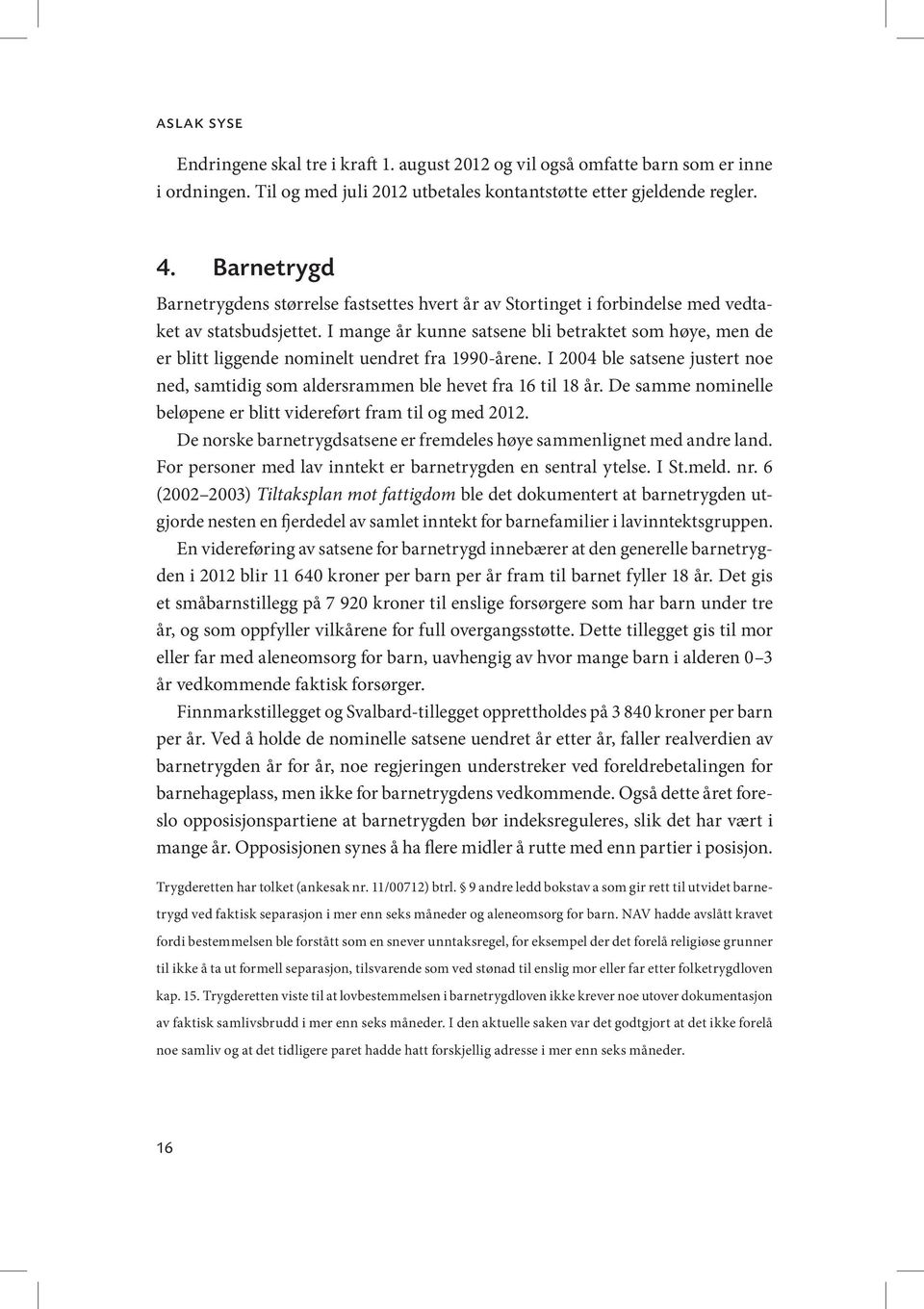 I mange år kunne satsene bli betraktet som høye, men de er blitt liggende nominelt uendret fra 1990-årene. I 2004 ble satsene justert noe ned, samtidig som aldersrammen ble hevet fra 16 til 18 år.