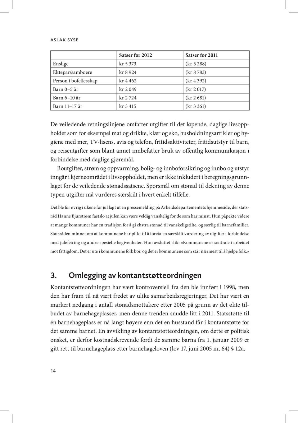 husholdningsartikler og hygiene med mer, TV-lisens, avis og telefon, fritidsaktiviteter, fritidsutstyr til barn, og reiseutgifter som blant annet innbefatter bruk av offentlig kommunikasjon i