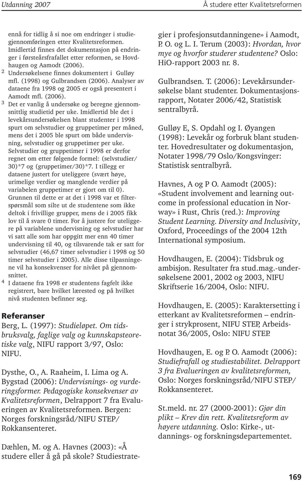 Analyser av dataene fra 1998 og 2005 er også presentert i Aamodt mfl. (2006). 3 Det er vanlig å undersøke og beregne gjennomsnittlig studietid per uke.