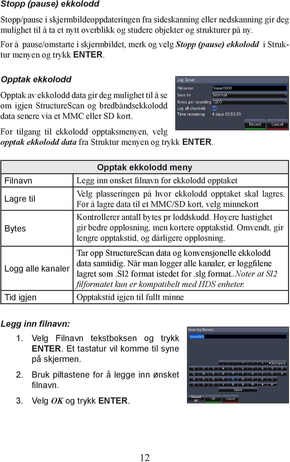 Opptak ekkolodd Opptak av ekkolodd data gir deg mulighet til å se om igjen StructureScan og bredbåndsekkolodd data senere via et MMC eller SD kort.