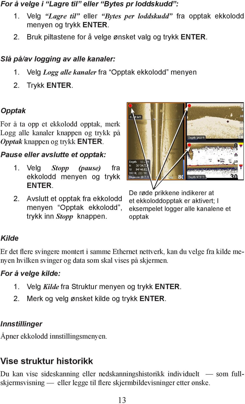 Opptak For å ta opp et ekkolodd opptak, merk Logg alle kanaler knappen og trykk på Opptak knappen og trykk ENTER. Pause eller avslutte et opptak: 1.