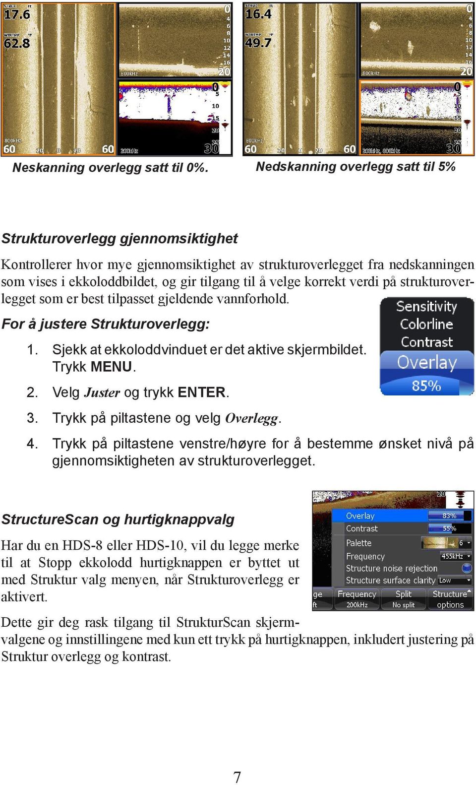 velge korrekt verdi på strukturoverlegget som er best tilpasset gjeldende vannforhold. For å justere Strukturoverlegg: 1. Sjekk at ekkoloddvinduet er det aktive skjermbildet. Trykk MENU. 2.