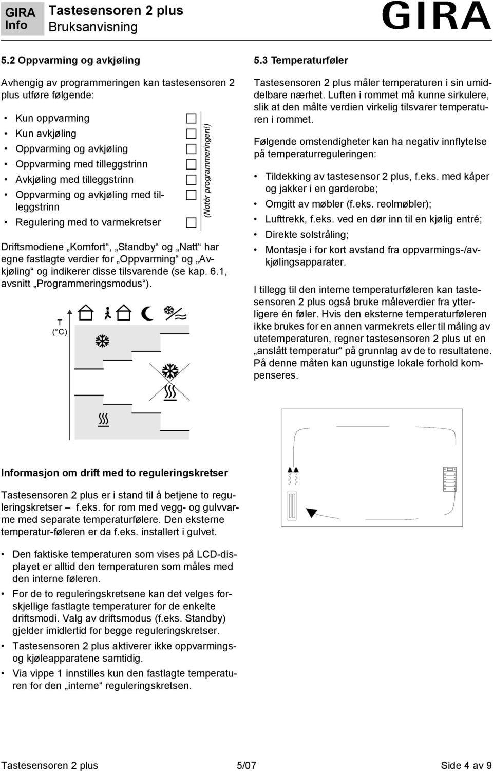 tilsvarende (se kap. 6.1, avsnitt Programmeringsmodus ). T ( C) (Notér programmeringen!) 5.3 Temperaturføler måler temperaturen i sin umiddelbare nærhet.