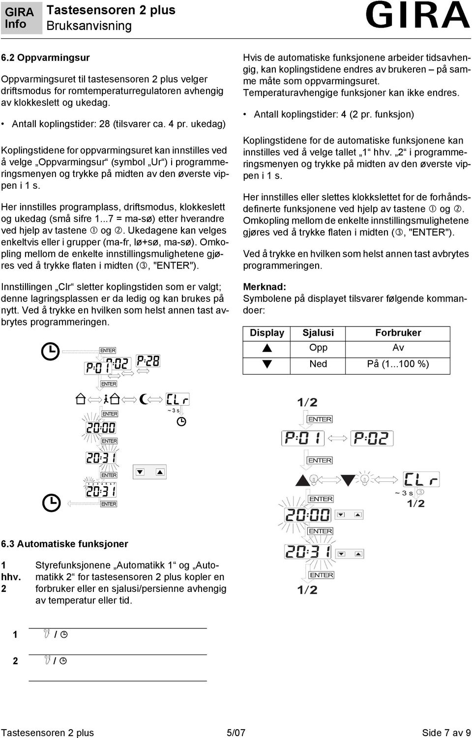 Her innstilles programplass, driftsmodus, klokkeslett og ukedag (små sifre 1...7 = ma-sø) etter hverandre ved hjelp av tastene og. Ukedagene kan velges enkeltvis eller i grupper (ma-fr, lø+sø, ma-sø).