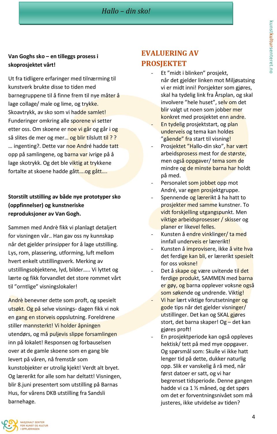 Skoavtrykk, av sko som vi hadde samlet! Funderinger omkring alle sporene vi setter etter oss. Om skoene er noe vi går og går i og så slites de mer og mer og blir tilslutt til?? ingenting?