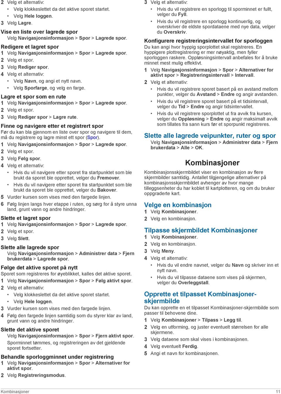 Velg Sporfarge, og velg en farge. Lagre et spor som en rute 1 Velg Navigasjonsinformasjon > Spor > Lagrede spor. 2 Velg et spor. 3 Velg Rediger spor > Lagre rute.