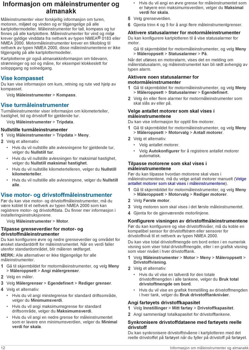 Motormåleinstrumenter krever en tilkobling til nettverk av typen NMEA 2000, disse måleinstrumentene er ikke tilgjengelig på alle kartplottermodeller.