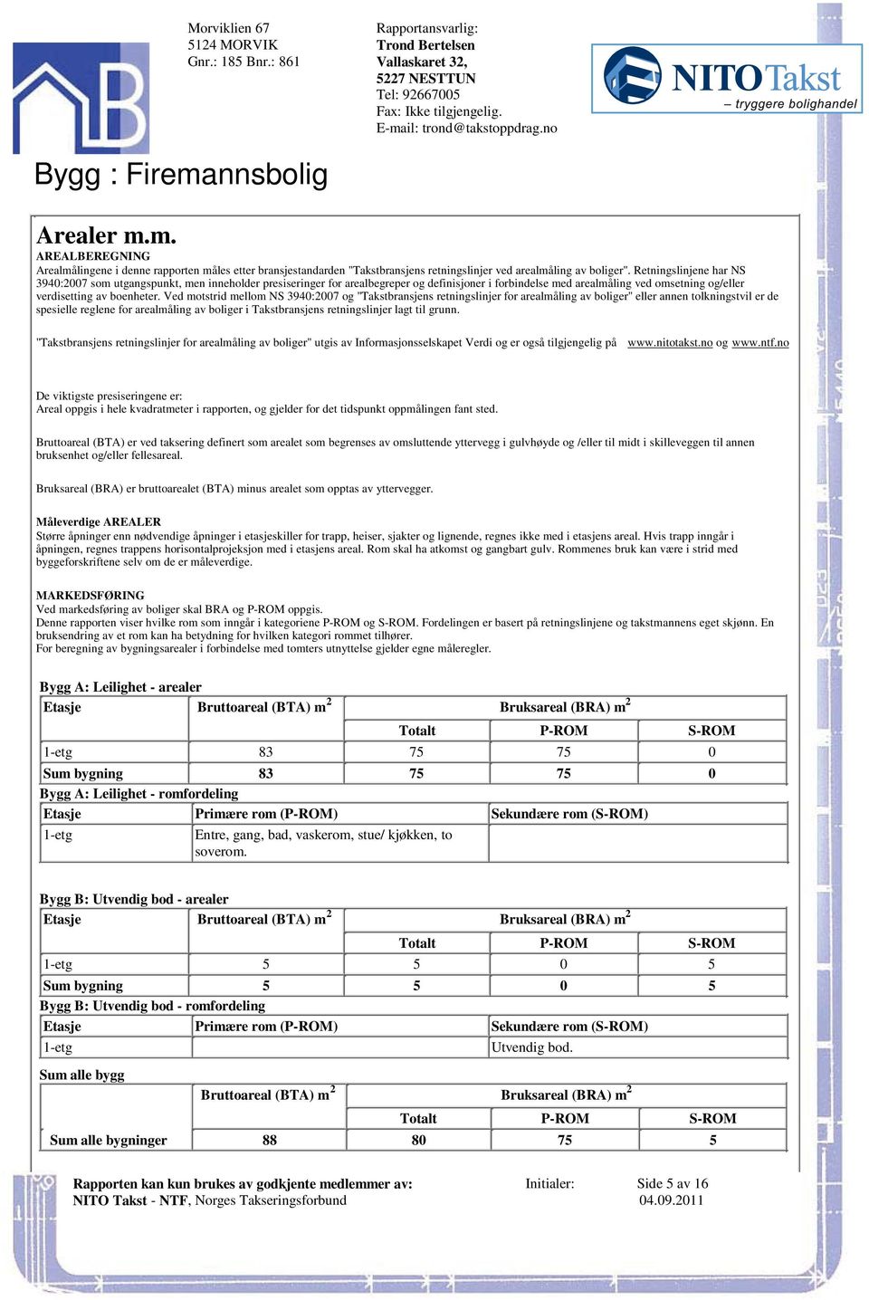 arealmåling ved omsetning og/eller verdisetting av boenheter Ved motstrid mellom NS 3940:2007 og "Takstbransjens retningslinjer for arealmåling av boliger" eller annen tolkningstvil er de spesielle