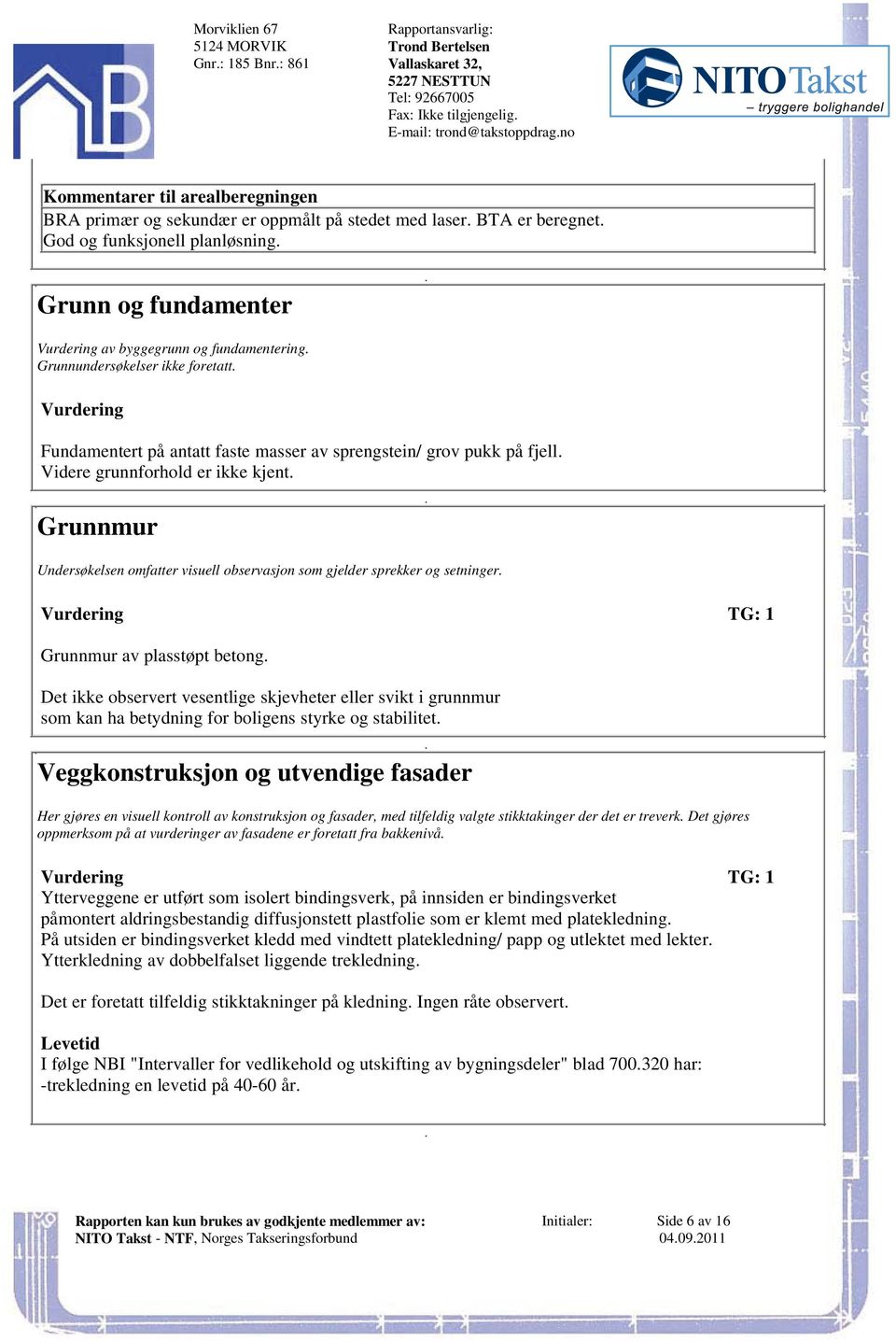 fjell Videre grunnforhold er ikke kjent Grunnmur Undersøkelsen omfatter visuell observasjon som gjelder sprekker og setninger Grunnmur av plasstøpt betong Det ikke observert vesentlige skjevheter