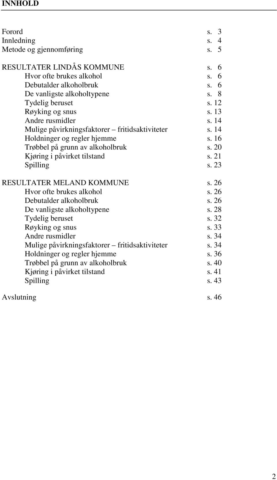 2 Kjøring i påvirket tilstand s. 21 Spilling s. 23 RESULTATER MELAND KOMMUNE s. 26 Hvor ofte brukes alkohol s. 26 Debutalder alkoholbruk s. 26 De vanligste alkoholtypene s. 28 Tydelig beruset s.