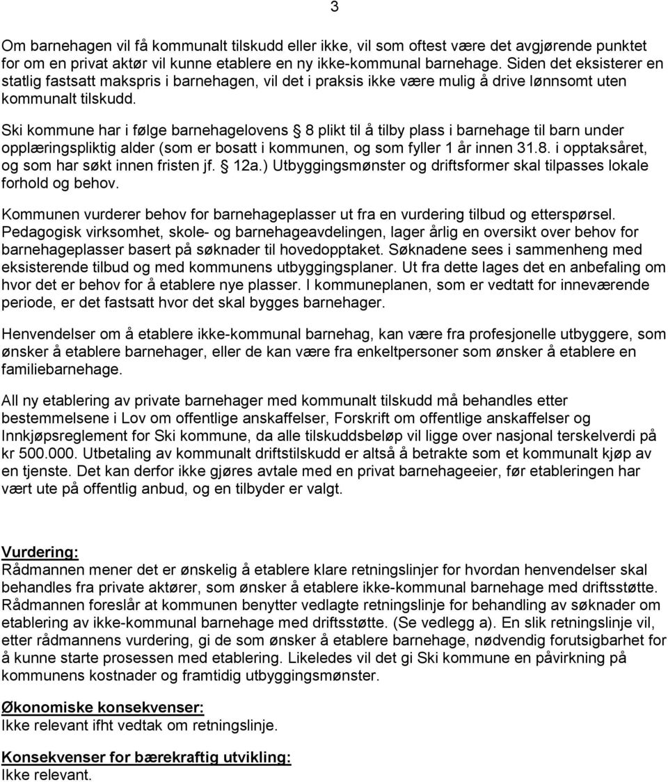 Ski kommune har i følge barnehagelovens 8 plikt til å tilby plass i barnehage til barn under opplæringspliktig alder (som er bosatt i kommunen, og som fyller 1 år innen 31.8. i opptaksåret, og som har søkt innen fristen jf.