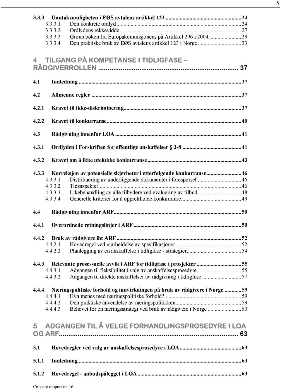 ..37 4.2.2 Kravet til konkurranse...40 4.3 Rådgivning innenfor LOA...41 4.3.1 Ordlyden i Forskriften for offentlige anskaffelser 3-8...41 4.3.2 Kravet om å ikke utelukke konkurranse...43 4.3.3 Korreksjon av potensielle skjevheter i etterfølgende konkurranse.