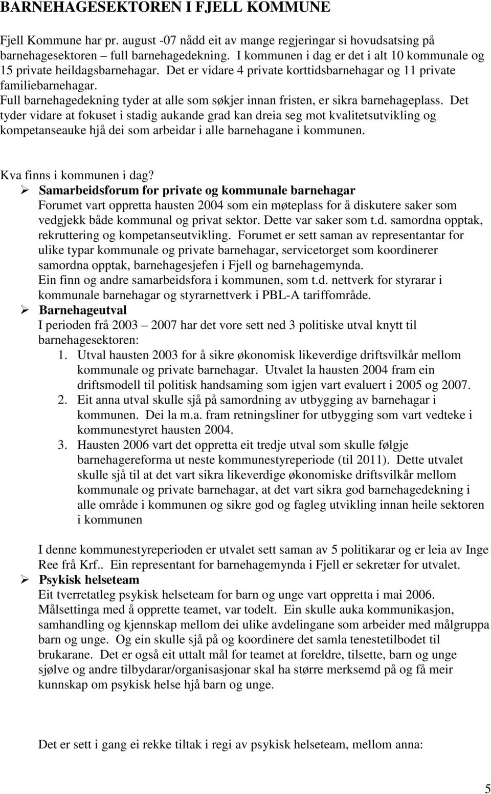 Det tyder vidare at fokuset i stadig aukande grad kan dreia seg mot kvalitetsutvikling og kompetanseauke hjå dei som arbeidar i alle gane i kommunen. Kva finns i kommunen i dag?