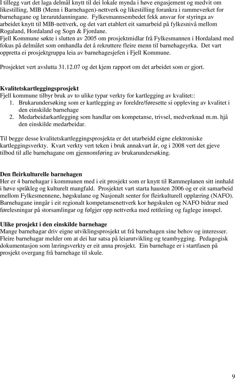Fjell Kommune søkte i slutten av 2005 om prosjektmidlar frå Fylkesmannen i Hordaland med fokus på delmålet som omhandla det å rekruttere fleire menn til geyrka.
