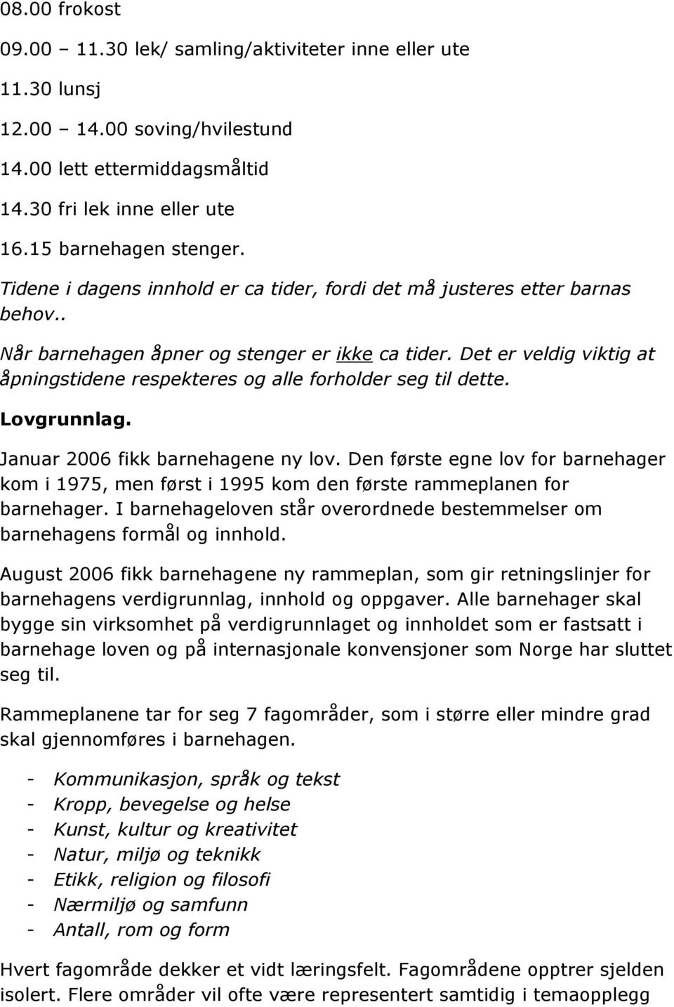 Det er veldig viktig at åpningstidene respekteres og alle forholder seg til dette. Lovgrunnlag. Januar 2006 fikk barnehagene ny lov.