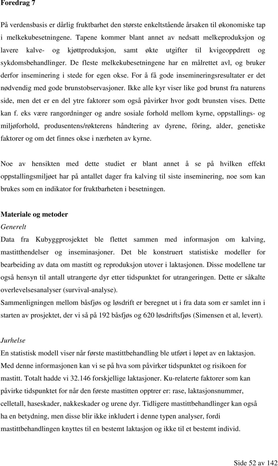 De fleste melkekubesetningene har en målrettet avl, og bruker derfor inseminering i stede for egen okse. For å få gode insemineringsresultater er det nødvendig med gode brunstobservasjoner.