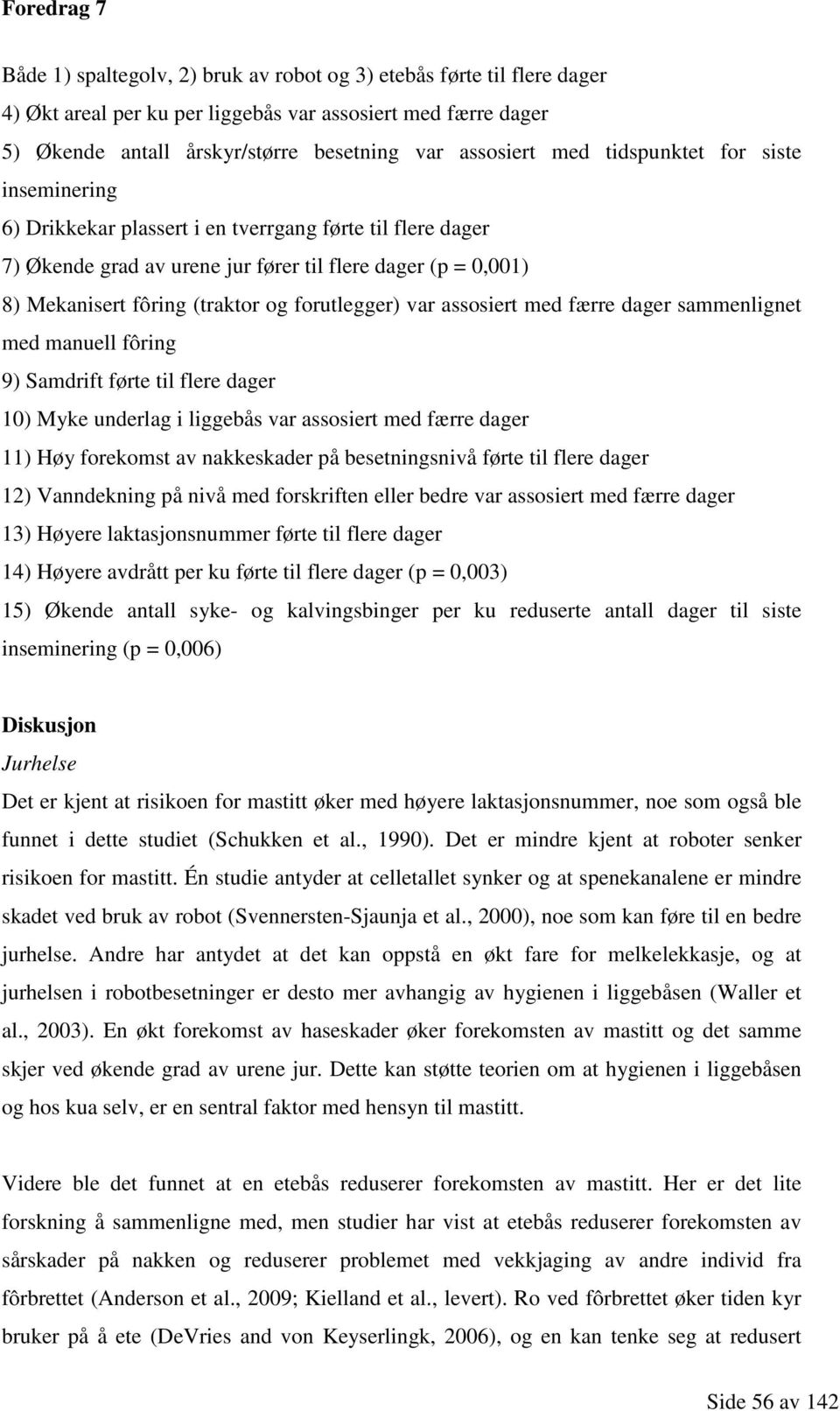 forutlegger) var assosiert med færre dager sammenlignet med manuell fôring 9) Samdrift førte til flere dager 10) Myke underlag i liggebås var assosiert med færre dager 11) Høy forekomst av