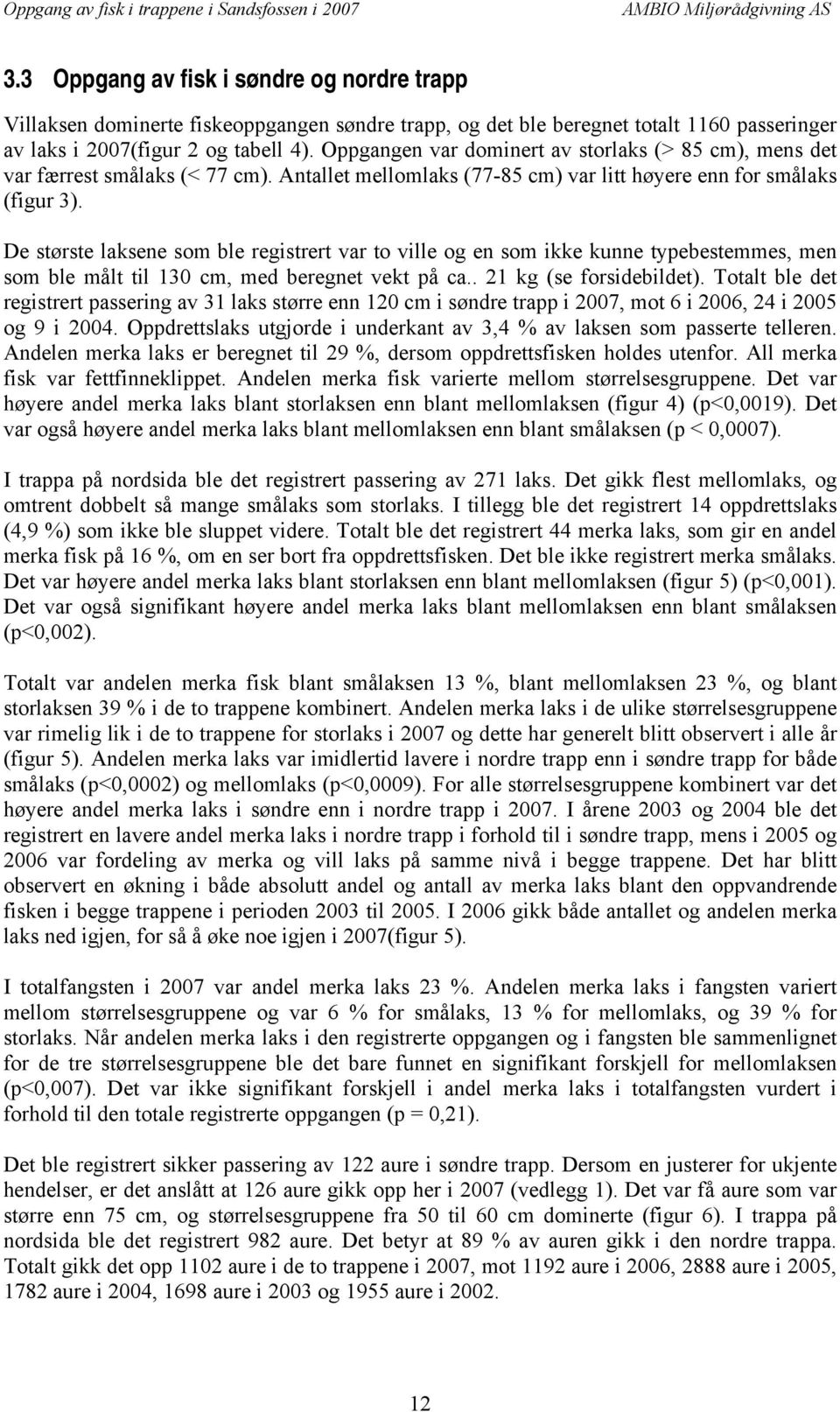 De største laksene som ble registrert var to ville og en som ikke kunne typebestemmes, men som ble målt til 13 cm, med beregnet vekt på ca.. 21 kg (se forsidebildet).