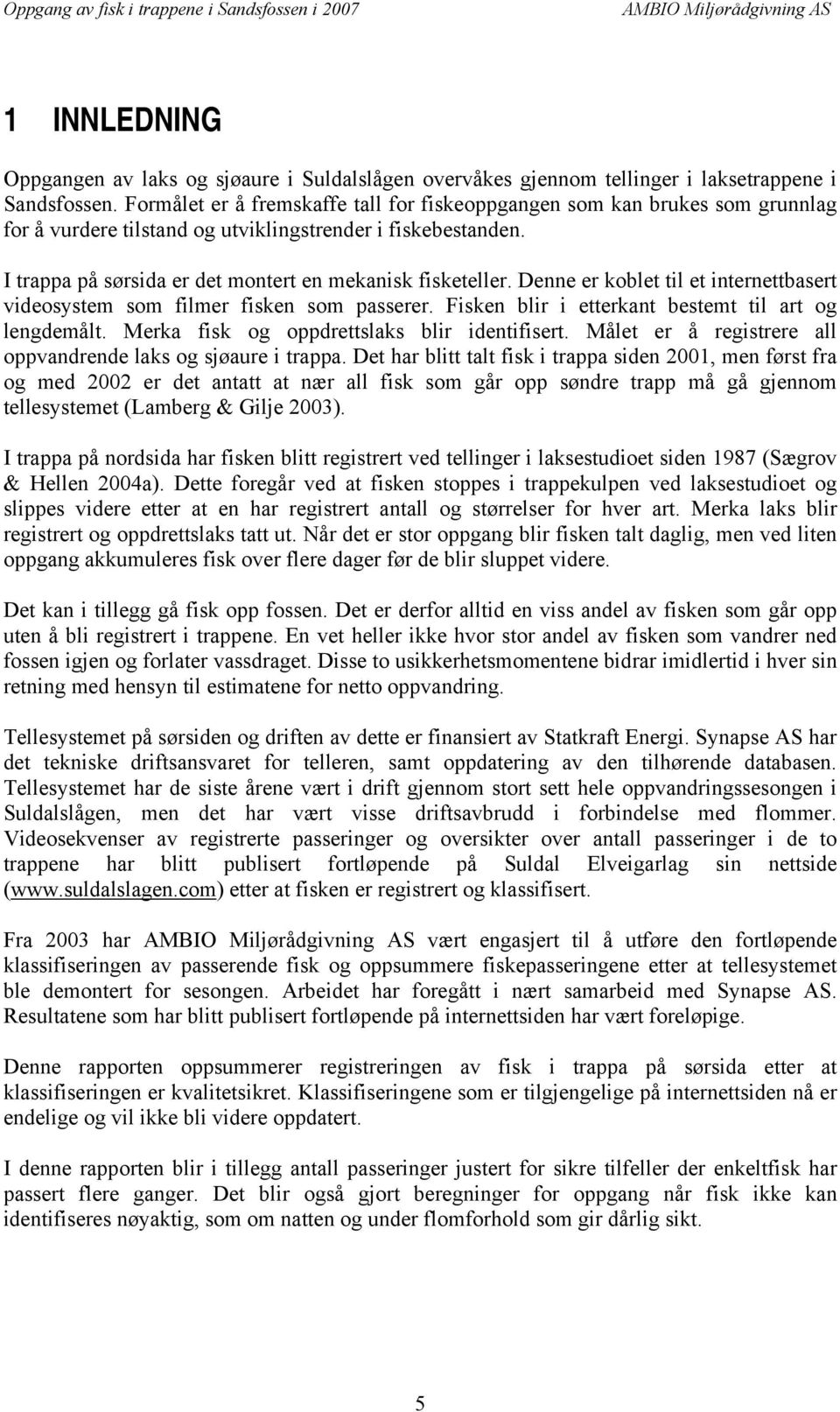 Denne er koblet til et internettbasert videosystem som filmer fisken som passerer. Fisken blir i etterkant bestemt til art og lengdemålt. Merka fisk og oppdrettslaks blir identifisert.