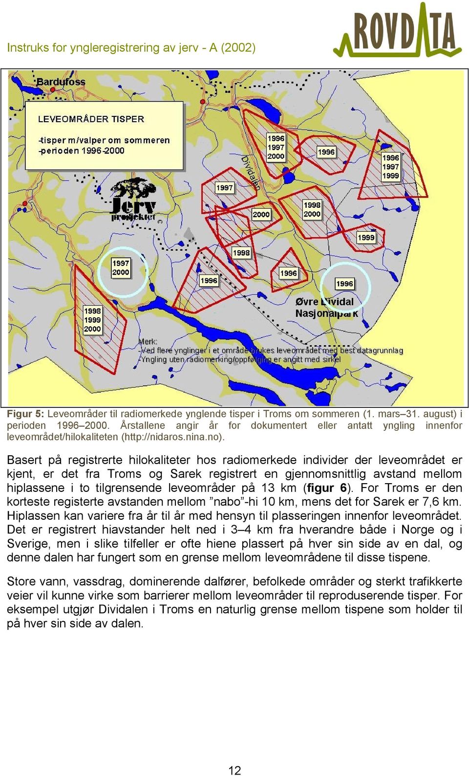 Basert på registrerte hilokaliteter hos radiomerkede individer der leveområdet er kjent, er det fra Troms og Sarek registrert en gjennomsnittlig avstand mellom hiplassene i to tilgrensende