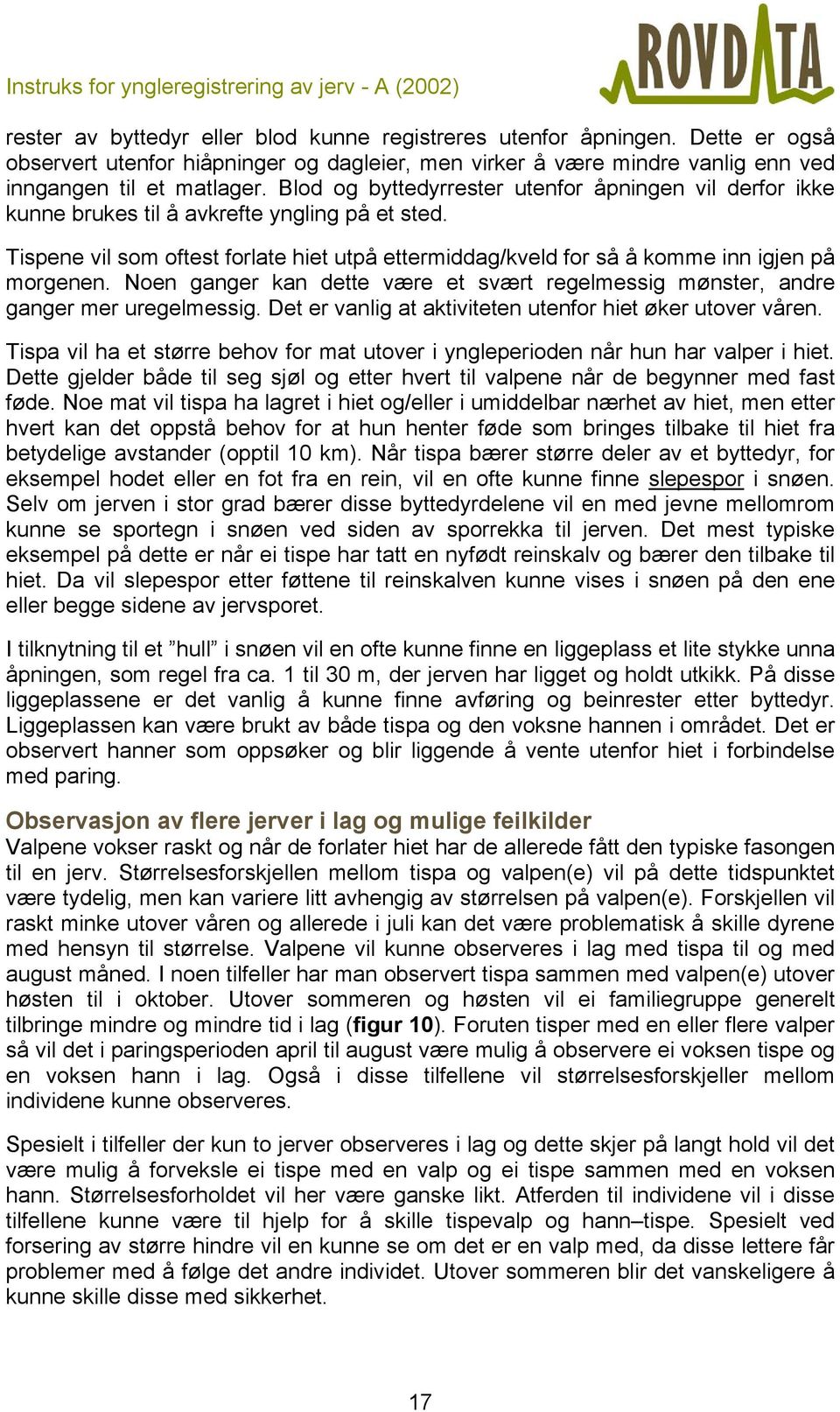 Noen ganger kan dette være et svært regelmessig mønster, andre ganger mer uregelmessig. Det er vanlig at aktiviteten utenfor hiet øker utover våren.