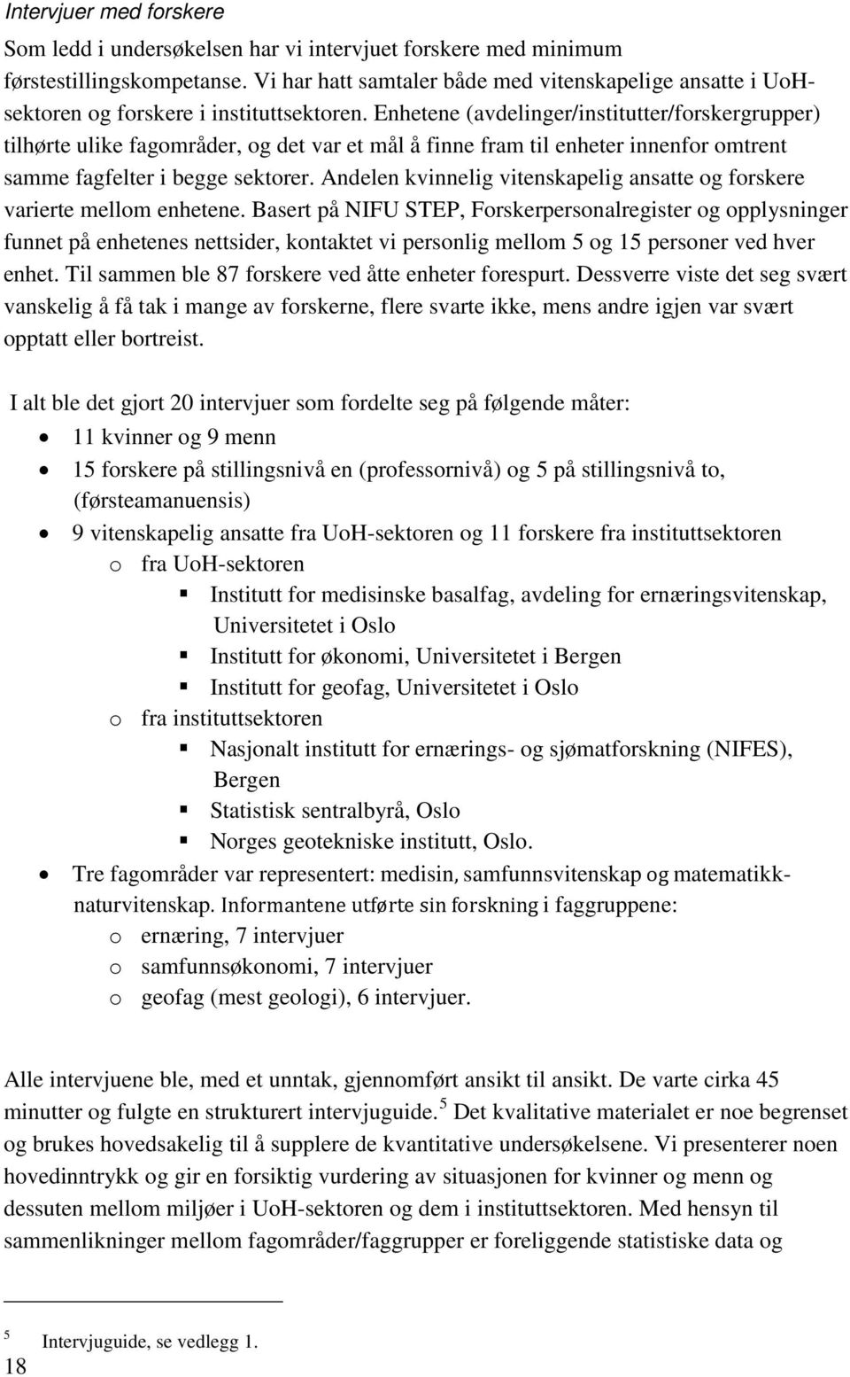 Enhetene (avdelinger/institutter/forskergrupper) tilhørte ulike fagområder, og det var et mål å finne fram til enheter innenfor omtrent samme fagfelter i begge sektorer.