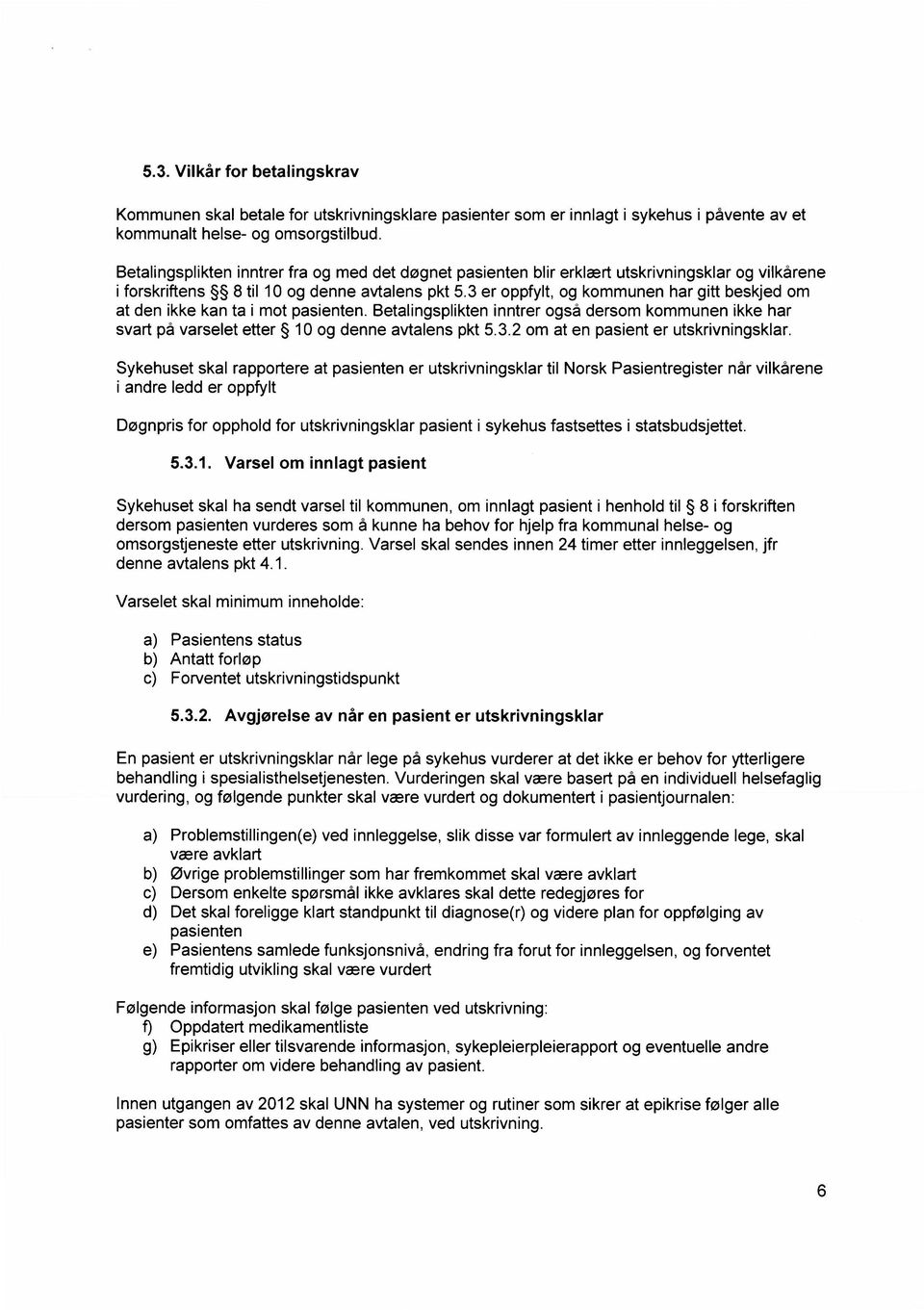 3 er oppfylt, og kommunen har gitt beskjed om at den ikke kan ta i mot pasienten. Betalingsplikten inntrer også dersom kommunen ikke har svart på varselet etter 10 og denne avtalens pkt 5.3.2 om at en pasient er utskrivningsklar.