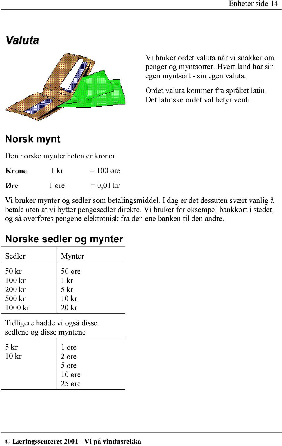 I dag er det dessuten svært vanlig å betale uten at vi bytter pengesedler direkte.