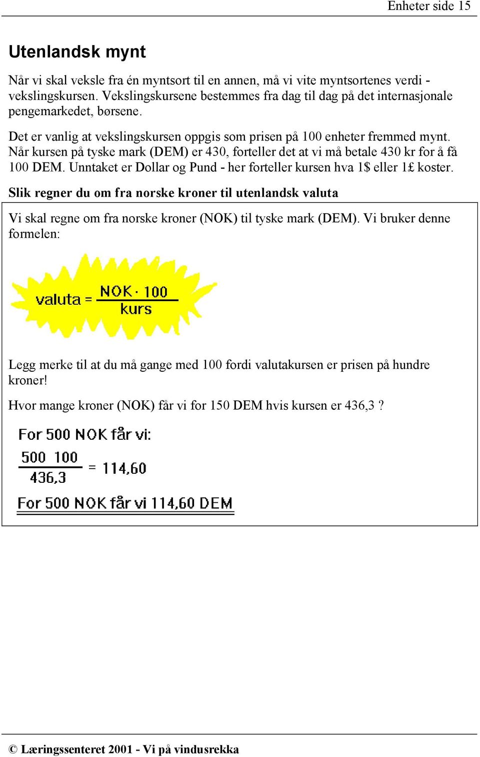 Når kursen på tyske mark (DEM) er 430, forteller det at vi må betale 430 kr for å få 100 DEM. Unntaket er Dollar og Pund - her forteller kursen hva 1$ eller 1 koster.