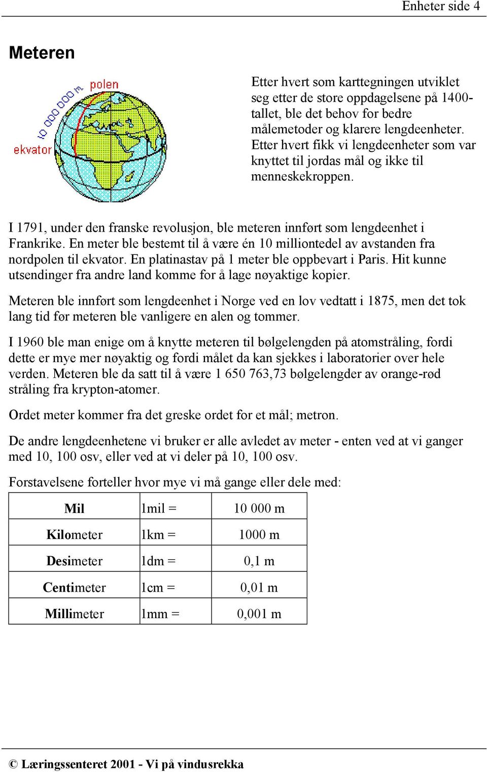 En meter ble bestemt til å være én 10 milliontedel av avstanden fra nordpolen til ekvator. En platinastav på 1 meter ble oppbevart i Paris.