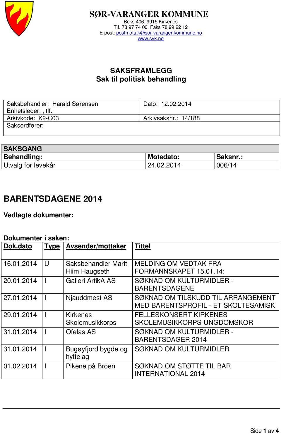 : 14/188 Saksordfører: SAKSGANG Behandling: Møtedato: Saksnr.: Utvalg for levekår 24.02.2014 006/14 BARENTSDAGENE 2014 Vedlagte dokumenter: Dokumenter i saken: Dok.