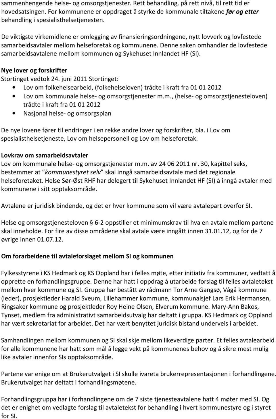 De viktigste virkemidlene er omlegging av finansieringsordningene, nytt lovverk og lovfestede samarbeidsavtaler mellom helseforetak og kommunene.