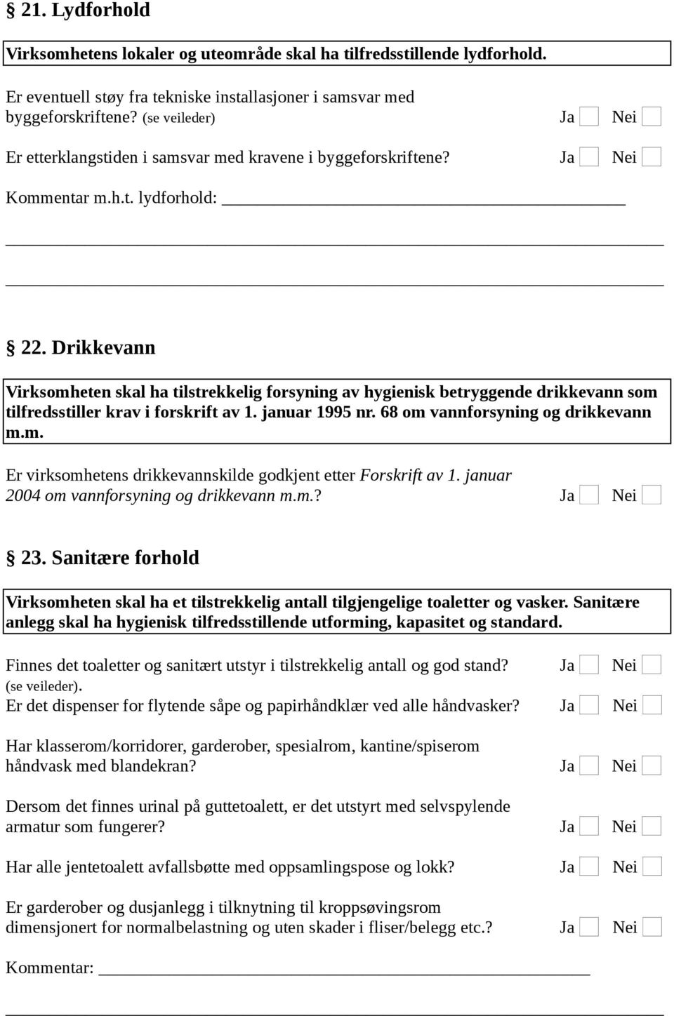 Drikkevann Virksomheten skal ha tilstrekkelig forsyning av hygienisk betryggende drikkevann som tilfredsstiller krav i forskrift av 1. januar 1995 nr. 68 om vannforsyning og drikkevann m.m. Er virksomhetens drikkevannskilde godkjent etter Forskrift av 1.