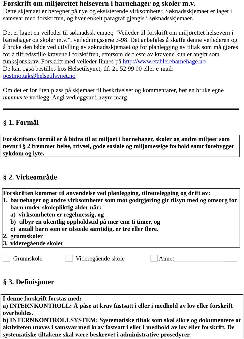 Det er laget en veileder til søknadsskjemaet; Veileder til forskrift om miljørettet helsevern i barnehager og skoler m.v., veiledningsserie 3-98.