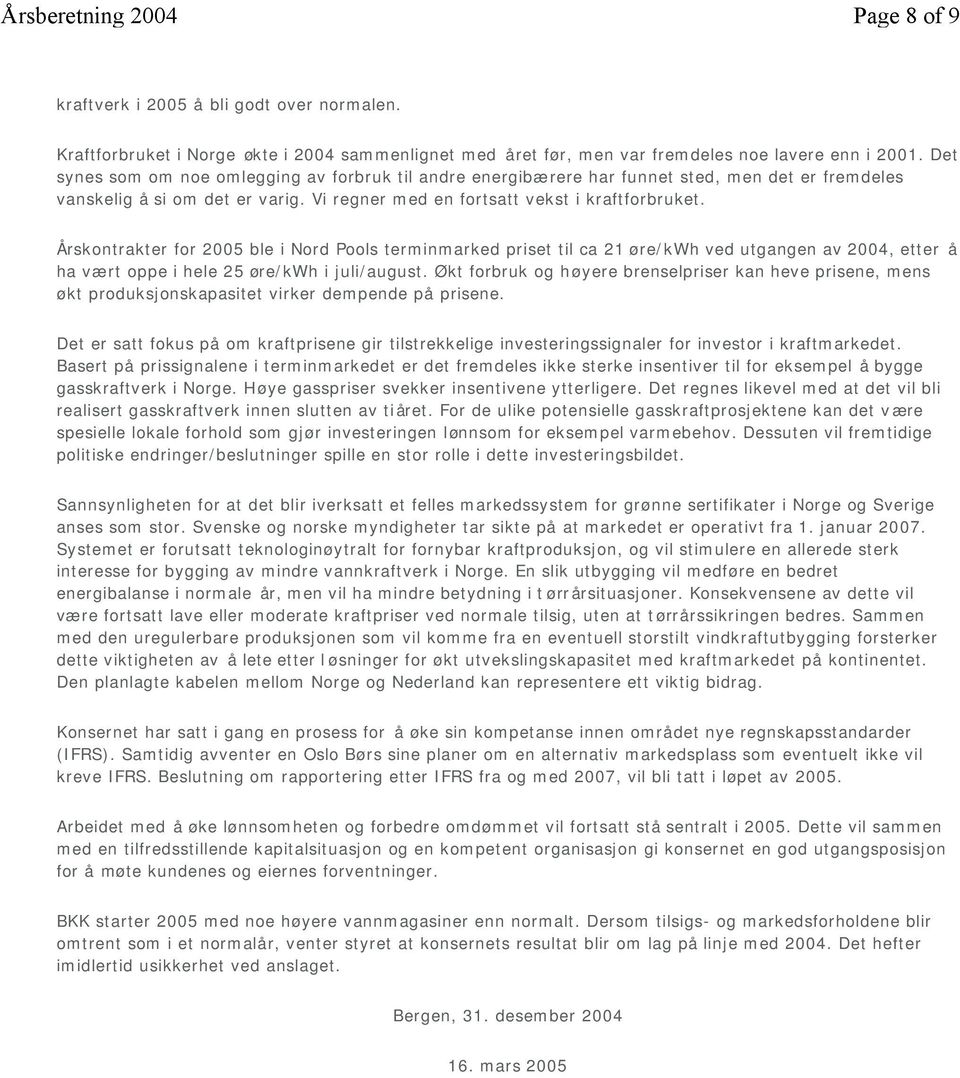 Årskontrakter for 2005 ble i Nord Pools terminmarked priset til ca 21 øre/kwh ved utgangen av 2004, etter å ha vært oppe i hele 25 øre/kwh i juli/august.