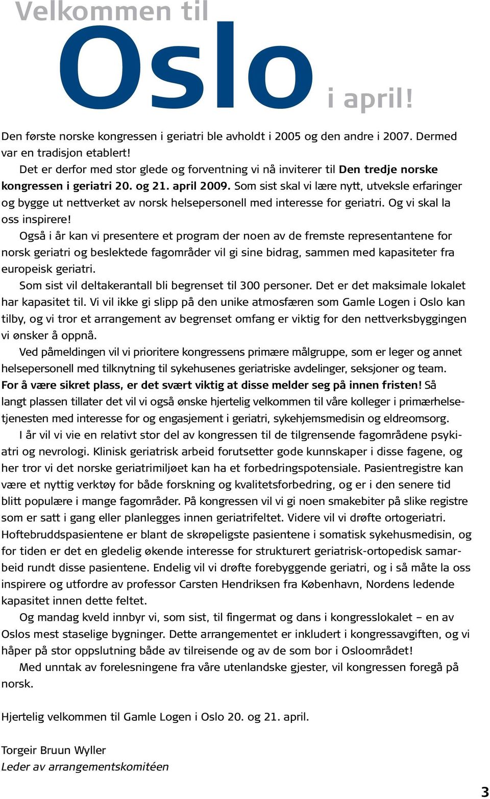 Som sist skal vi lære nytt, utveksle erfar inger og bygge ut nettverket av norsk helsepersonell med interesse for geriatri. Og vi skal la oss inspirere!