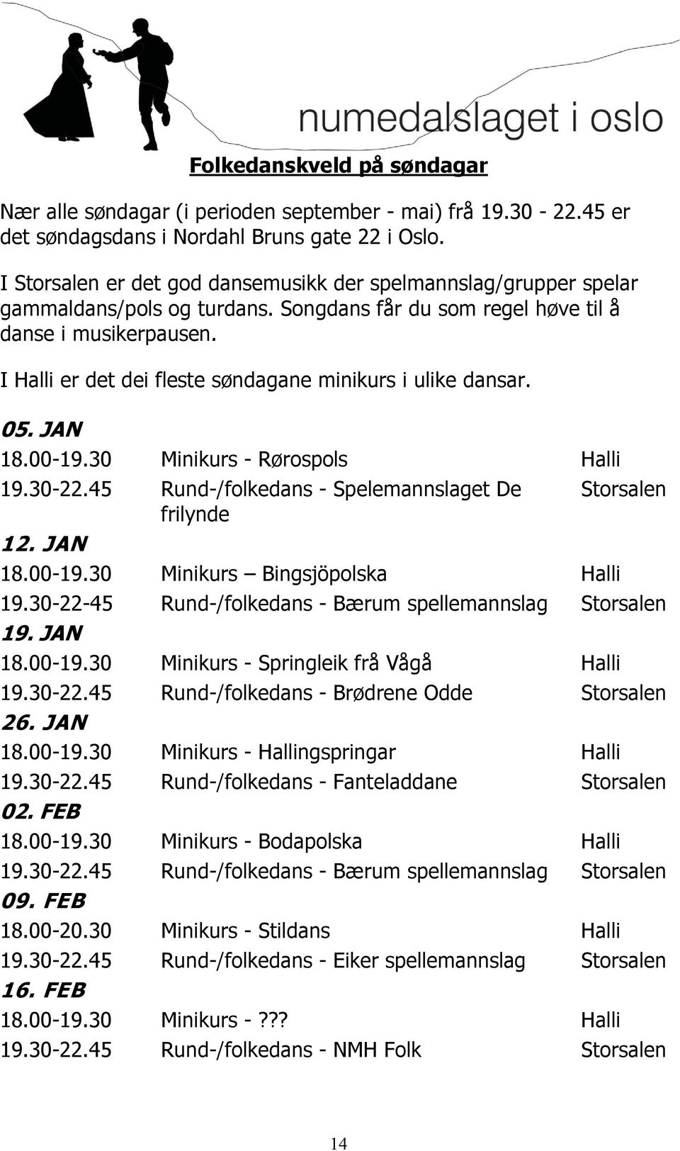 I Halli er det dei fleste søndagane minikurs i ulike dansar. 05. JAN 18.00-19.30 Minikurs - Rørospols Halli 19.30-22.45 Rund-/folkedans - Spelemannslaget De Storsalen frilynde 12. JAN 18.00-19.30 Minikurs Bingsjöpolska Halli 19.