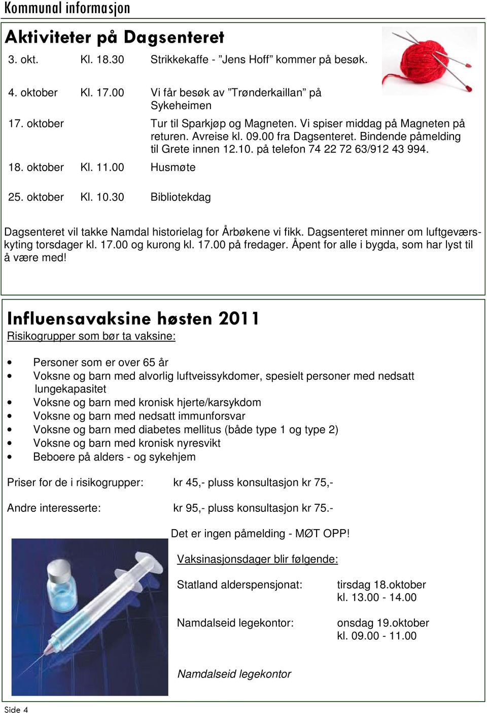 oktober Kl. 11.00 Husmøte 25. oktober Kl. 10.30 Bibliotekdag Dagsenteret vil takke Namdal historielag for Årbøkene vi fikk. Dagsenteret minner om luftgeværskyting torsdager kl. 17.00 og kurong kl. 17.00 på fredager.