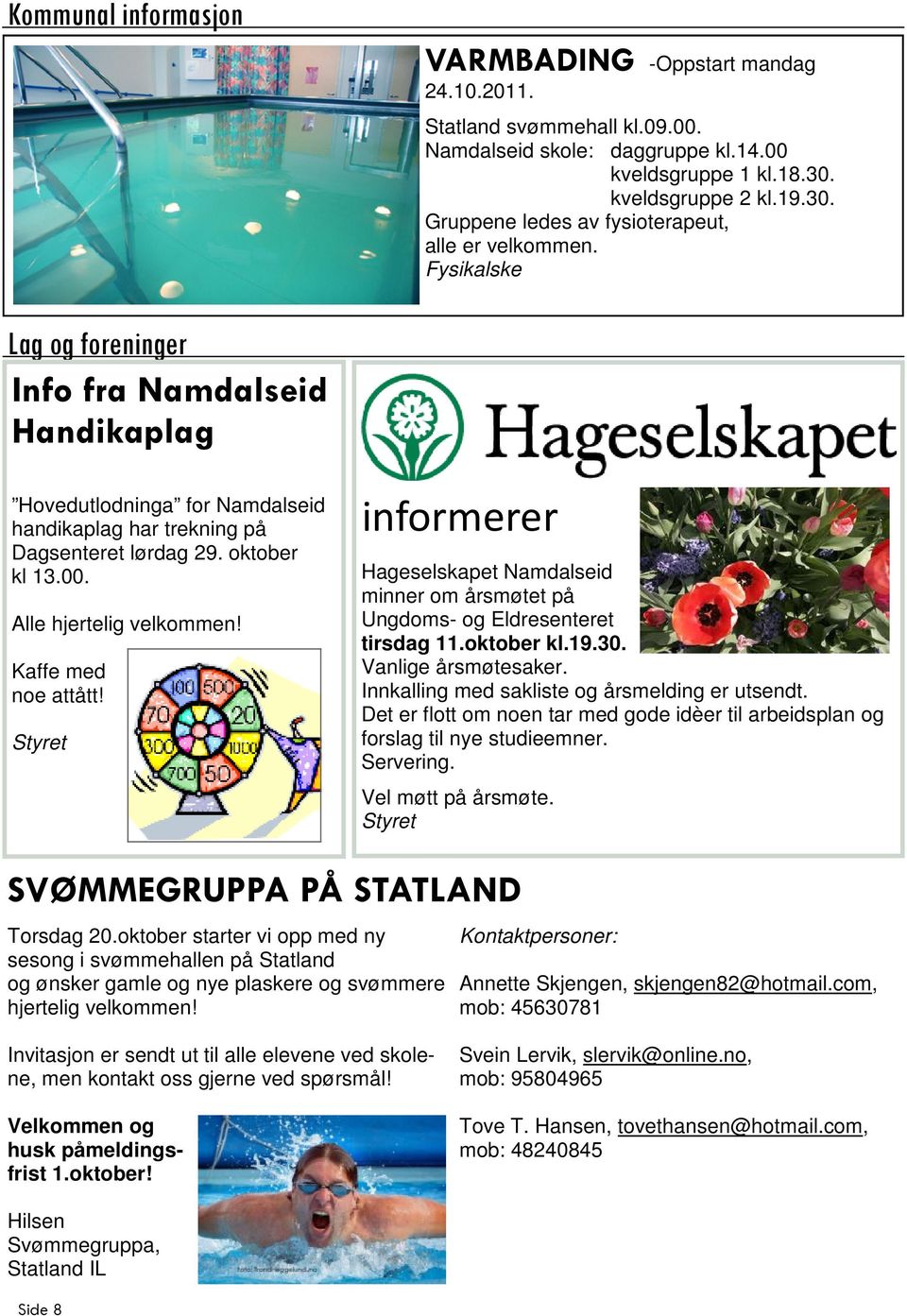 Fysikalske Lag og foreninger Info fra Namdalseid Handikaplag Hovedutlodninga for Namdalseid handikaplag har trekning på Dagsenteret lørdag 29. oktober kl 13.00. Alle hjertelig velkommen!