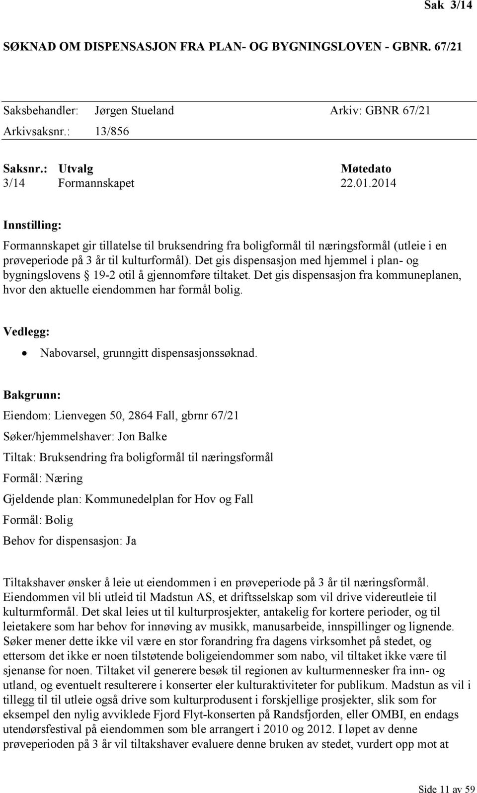 Det gis dispensasjon med hjemmel i plan- og bygningslovens 19-2 otil å gjennomføre tiltaket. Det gis dispensasjon fra kommuneplanen, hvor den aktuelle eiendommen har formål bolig.