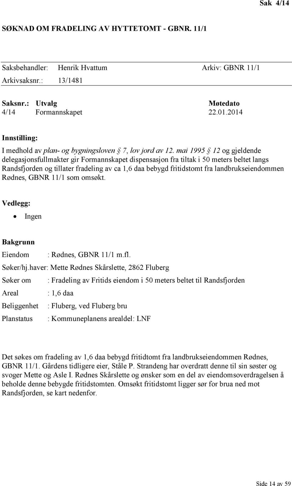 mai 1995 12 og gjeldende delegasjonsfullmakter gir Formannskapet dispensasjon fra tiltak i 50 meters beltet langs Randsfjorden og tillater fradeling av ca 1,6 daa bebygd fritidstomt fra