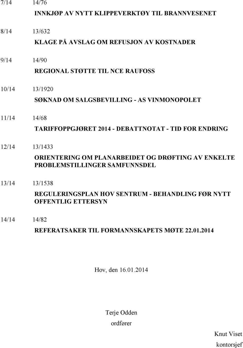 13/1433 ORIENTERING OM PLANARBEIDET OG DRØFTING AV ENKELTE PROBLEMSTILLINGER SAMFUNNSDEL 13/14 13/1538 REGULERINGSPLAN HOV SENTRUM - BEHANDLING