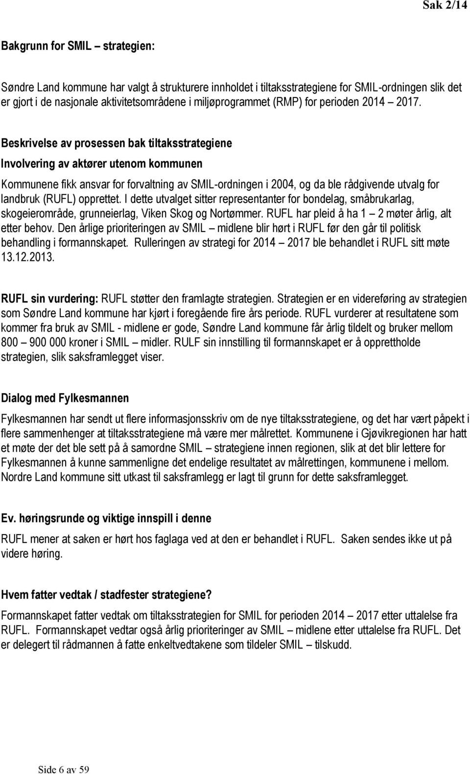 Beskrivelse av prosessen bak tiltaksstrategiene Involvering av aktører utenom kommunen Kommunene fikk ansvar for forvaltning av SMIL-ordningen i 2004, og da ble rådgivende utvalg for landbruk (RUFL)