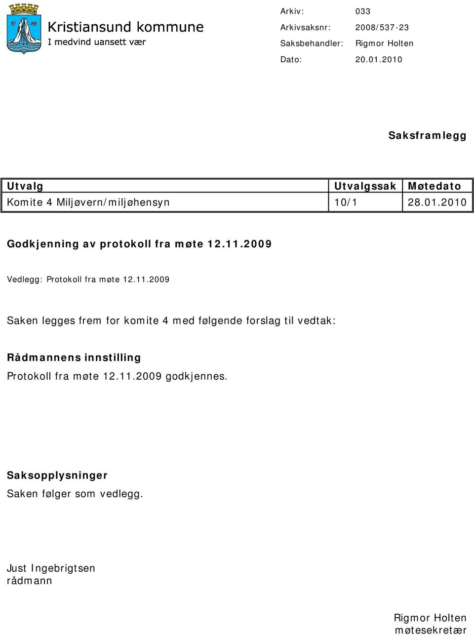 11.2009 Vedlegg: Protokoll fra møte 12.11.2009 Saken legges frem for komite 4 med følgende forslag til vedtak: Rådmannens innstilling Protokoll fra møte 12.