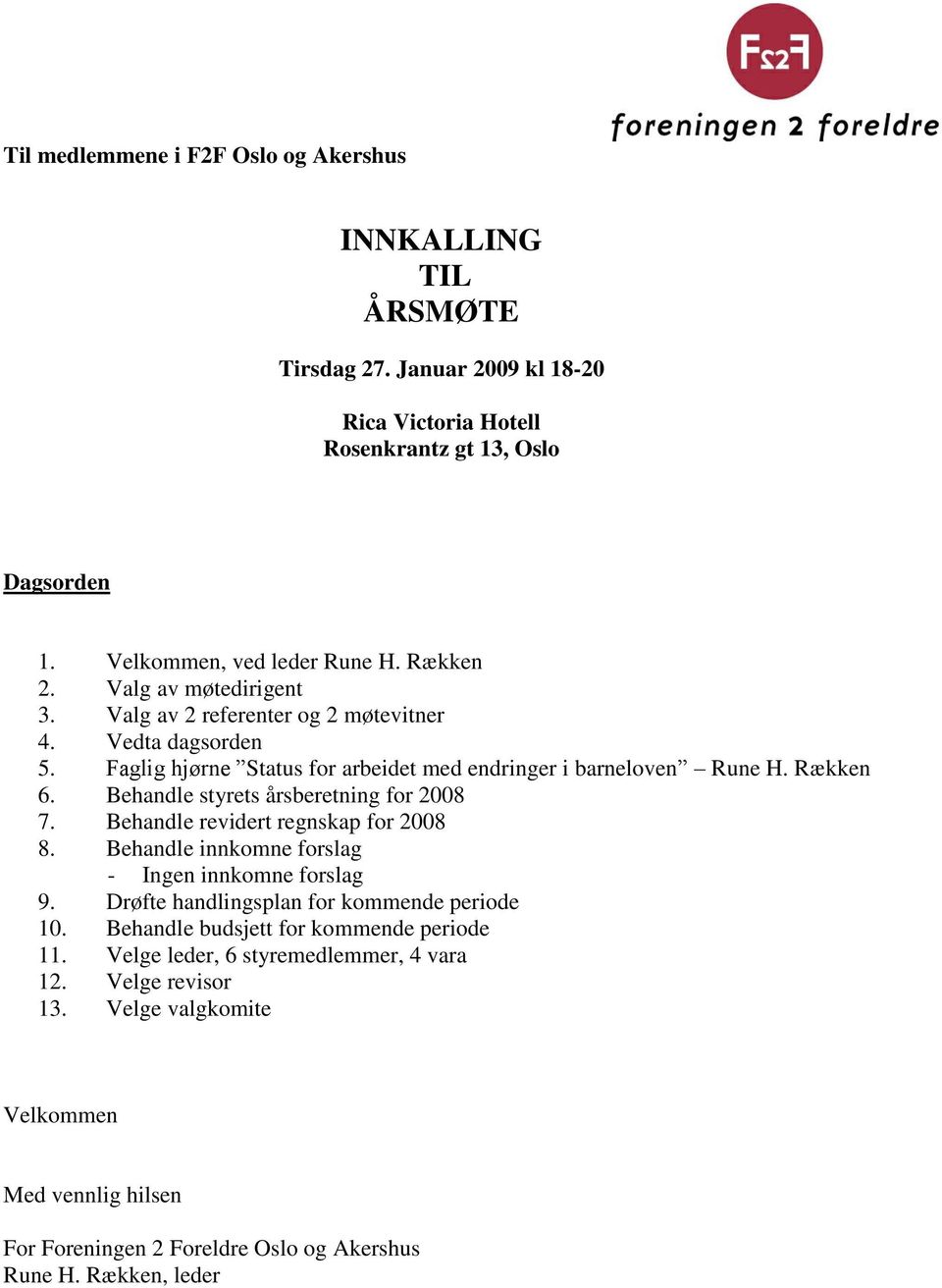 Behandle styrets årsberetning for 2008 7. Behandle revidert regnskap for 2008 8. Behandle innkomne forslag - Ingen innkomne forslag 9. Drøfte handlingsplan for kommende periode 10.