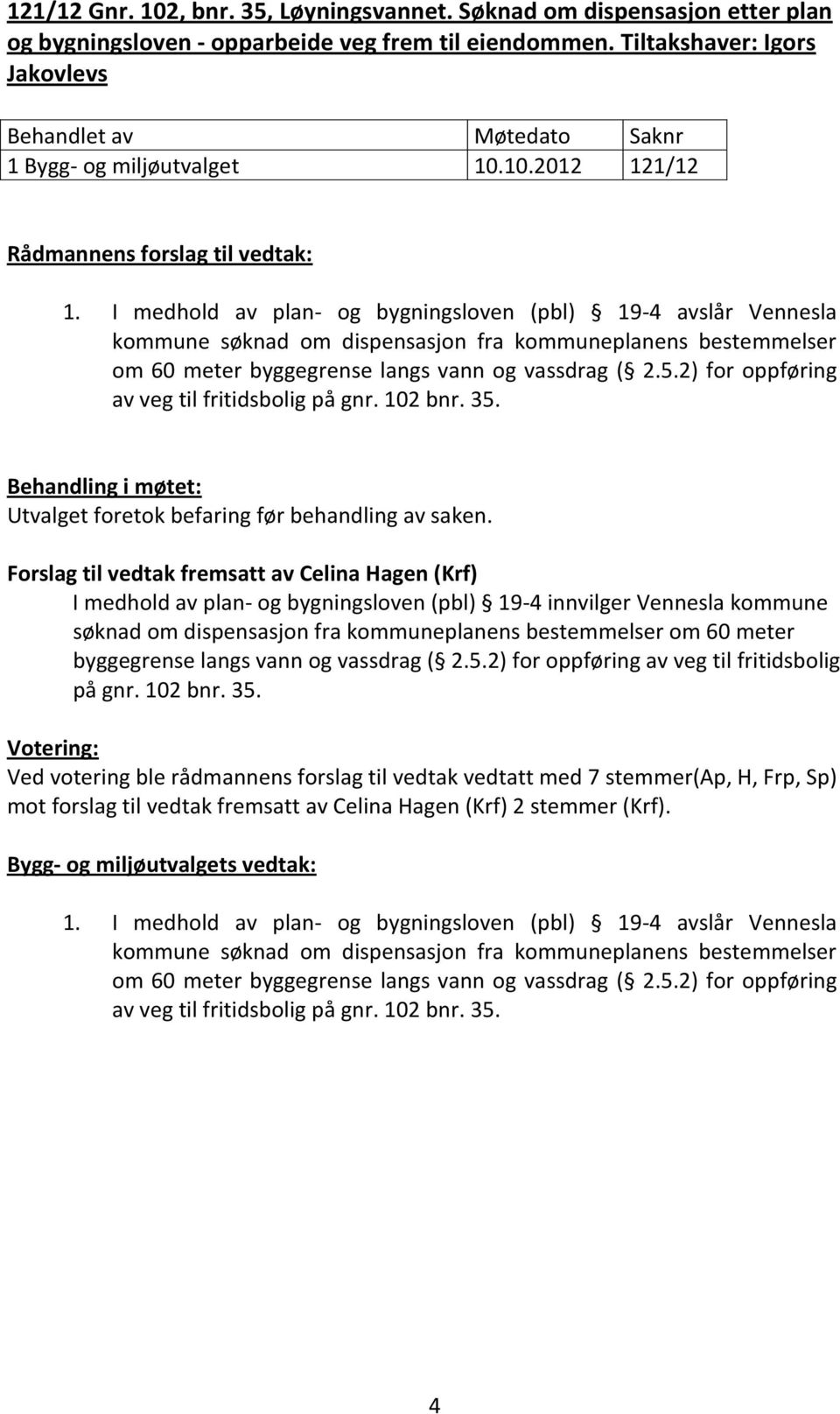 2) for oppføring av veg til fritidsbolig på gnr. 102 bnr. 35. Behandling i møtet: Utvalget foretok befaring før behandling av saken.